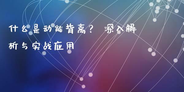 什么是动能背离？ 深入解析与实战应用_https://wap.jnlaobingbanjia.com_基金分析_第1张