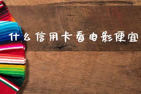 什么信用卡看电影便宜_https://wap.jnlaobingbanjia.com_基金分析_第1张