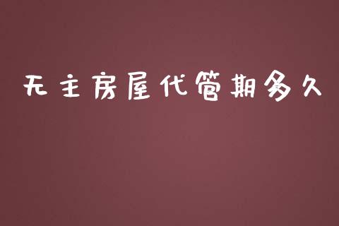 无主房屋代管期多久_https://wap.jnlaobingbanjia.com_财务管理_第1张