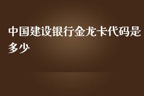 中国建设银行金龙卡代码是多少_https://wap.jnlaobingbanjia.com_股市行情_第1张