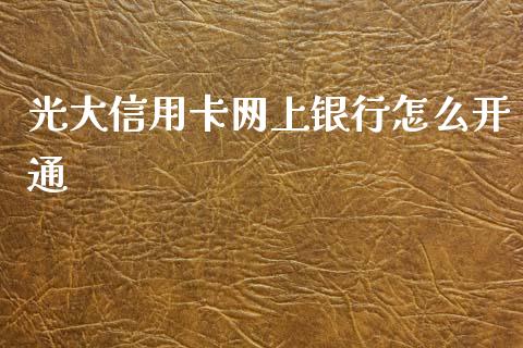 光大信用卡网上银行怎么开通_https://wap.jnlaobingbanjia.com_股市行情_第1张