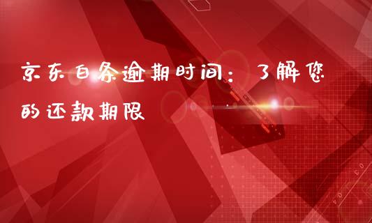 京东白条逾期时间：了解您的还款期限_https://wap.jnlaobingbanjia.com_财经资讯_第1张