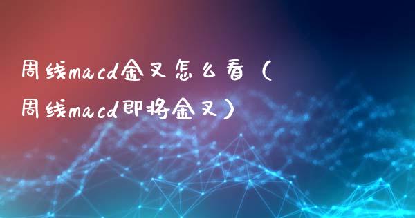 周线macd金叉怎么看(周线macd即将金叉)_股市行情_第1张_财经资讯_股市行情_财务管理_金融理财 周线macd金叉怎么看(周线macd即将金叉)_https://wap.jnlaobingbanjia.com_股市行情_第1张