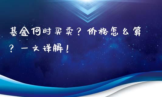 基金何时买卖？价格怎么算？一文详解！_https://wap.jnlaobingbanjia.com_证券公告_第1张