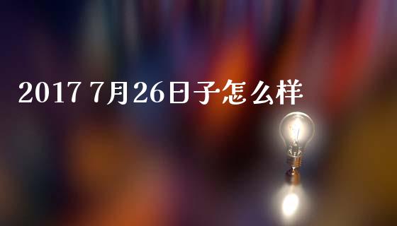 2017 7月26日子怎么样_https://wap.jnlaobingbanjia.com_财务管理_第1张