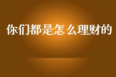 你们都是怎么理财的_https://wap.jnlaobingbanjia.com_财务管理_第1张