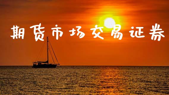 期货市场交易证券_https://wap.jnlaobingbanjia.com_股市行情_第1张