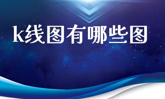 k线图有哪些图_https://wap.jnlaobingbanjia.com_证券公告_第1张