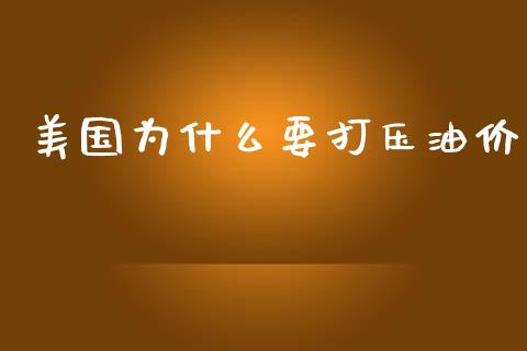 美国为什么要打压油价_https://wap.jnlaobingbanjia.com_股市行情_第1张