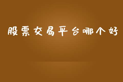 股票交易平台哪个好_https://wap.jnlaobingbanjia.com_股市行情_第1张