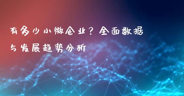 有多少小微企业?全面数据与发展趋势分析_财务管理_第1张_财经资讯_股市行情_财务管理_金融理财 有多少小微企业?全面数据与发展趋势分析_https://wap.jnlaobingbanjia.com_财务管理_第1张