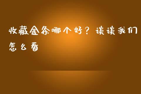 收藏金条哪个好？谈谈我们怎么看_https://wap.jnlaobingbanjia.com_证券公告_第1张