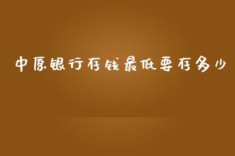 中原银行存钱最低要存多少_https://wap.jnlaobingbanjia.com_财经资讯_第1张
