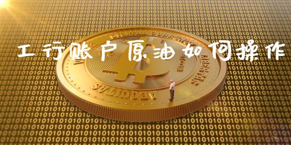 工行账户原油如何操作_https://wap.jnlaobingbanjia.com_财经资讯_第1张