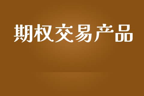 期权交易产品_https://wap.jnlaobingbanjia.com_金融理财_第1张