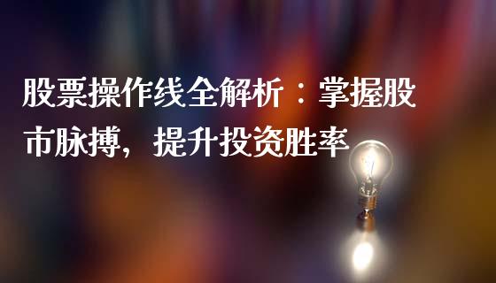 股票操作线全解析：掌握股市脉搏，提升投资胜率_https://wap.jnlaobingbanjia.com_基金分析_第1张