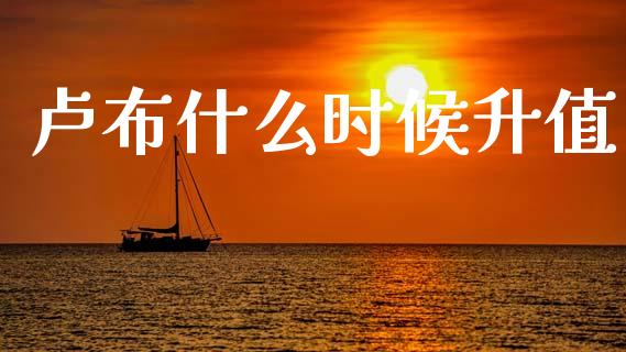 卢布什么时候升值_https://wap.jnlaobingbanjia.com_金融理财_第1张