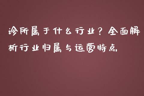 诊所属于什么行业？全面解析行业归属与运营特点_https://wap.jnlaobingbanjia.com_股市行情_第1张