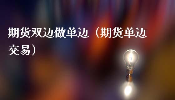 期货双边做单边（期货单边交易）_https://wap.jnlaobingbanjia.com_财务管理_第1张