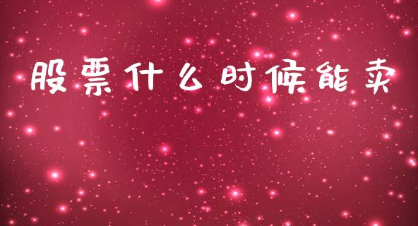 股票什么时候能卖_https://wap.jnlaobingbanjia.com_基金分析_第1张