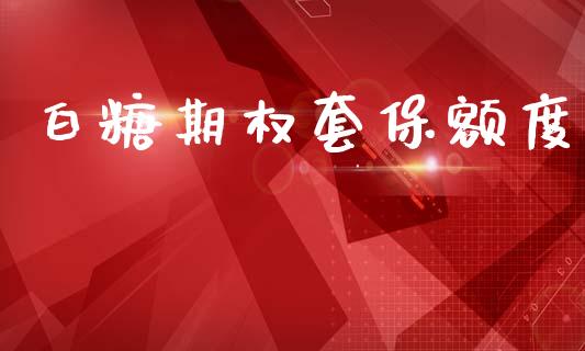 白糖期权套保额度_https://wap.jnlaobingbanjia.com_股市行情_第1张