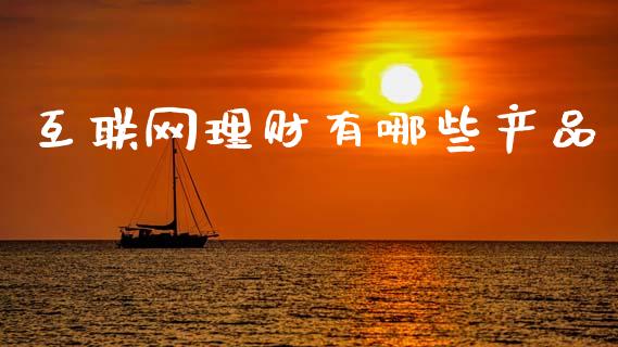 互联网理财有哪些产品_https://wap.jnlaobingbanjia.com_财务管理_第1张