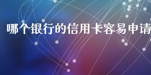 哪个银行的信用卡容易申请_https://wap.jnlaobingbanjia.com_基金分析_第1张