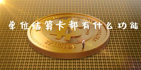 单位结算卡都有什么功能_https://wap.jnlaobingbanjia.com_金融理财_第1张