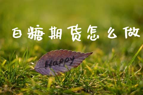 白糖期货怎么做_https://wap.jnlaobingbanjia.com_股市行情_第1张