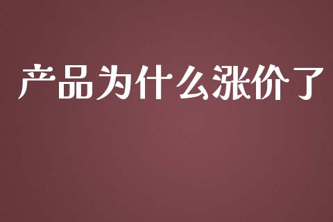 产品为什么涨价了_https://wap.jnlaobingbanjia.com_基金分析_第1张