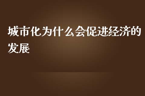 城市化为什么会促进经济的发展_https://wap.jnlaobingbanjia.com_股市行情_第1张