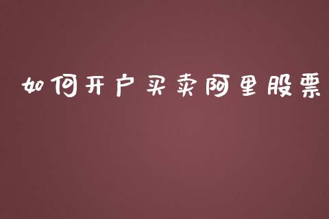 如何开户买卖阿里股票_https://wap.jnlaobingbanjia.com_金融理财_第1张