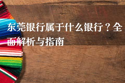东莞银行属于什么银行？全面解析与指南_https://wap.jnlaobingbanjia.com_财经资讯_第1张