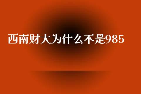 西南财大为什么不是985_https://wap.jnlaobingbanjia.com_证券公告_第1张