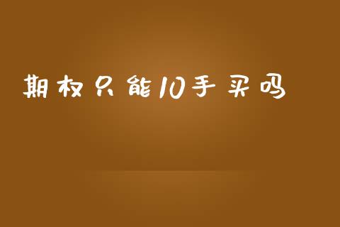期权只能10手买吗_https://wap.jnlaobingbanjia.com_财务管理_第1张