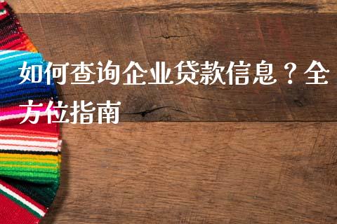 如何查询企业贷款信息？全方位指南_https://wap.jnlaobingbanjia.com_金融理财_第1张