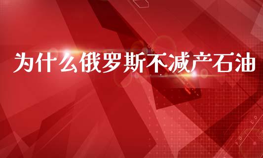 为什么俄罗斯不减产石油_https://wap.jnlaobingbanjia.com_股市行情_第1张