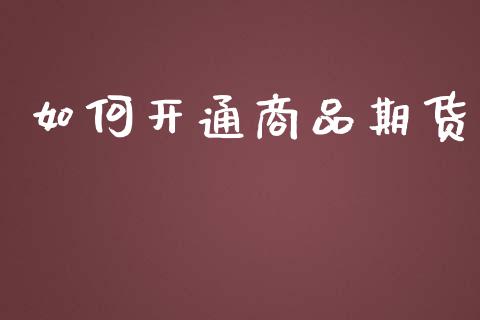 如何开通商品期货_https://wap.jnlaobingbanjia.com_金融理财_第1张