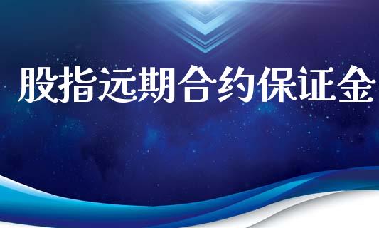 股指远期合约保证金_https://wap.jnlaobingbanjia.com_股市行情_第1张
