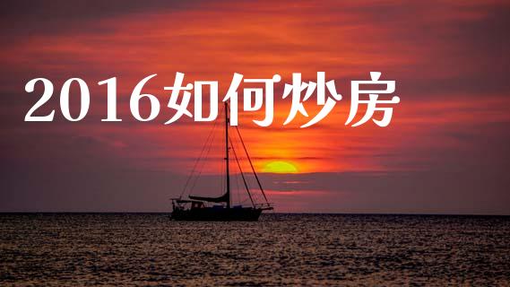 2016如何炒房_https://wap.jnlaobingbanjia.com_财经资讯_第1张