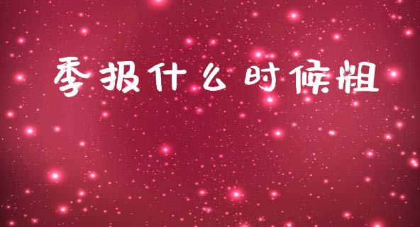 季报什么时候粗_https://wap.jnlaobingbanjia.com_股市行情_第1张