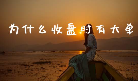 为什么收盘时有大单_https://wap.jnlaobingbanjia.com_股市行情_第1张