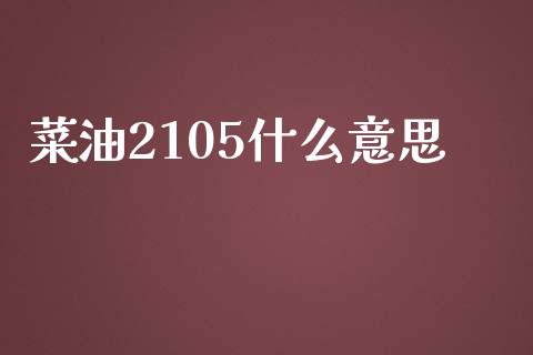 菜油2105什么意思_https://wap.jnlaobingbanjia.com_证券公告_第1张