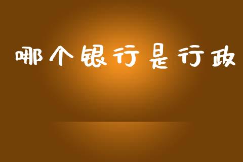 哪个银行是行政_https://wap.jnlaobingbanjia.com_金融理财_第1张