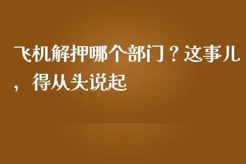 飞机解押哪个部门？这事儿，得从头说起_https://wap.jnlaobingbanjia.com_财经资讯_第1张