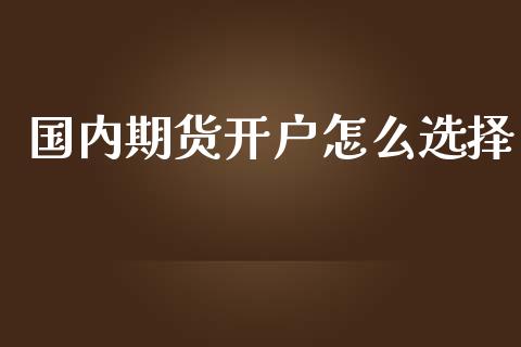 国内期货开户怎么选择_https://wap.jnlaobingbanjia.com_财务管理_第1张
