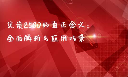 焦炭2580的真正含义:全面解析与应用场景_财经资讯_第1张_财经资讯_股市行情_财务管理_金融理财 焦炭2580的真正含义:全面解析与应用场景_https://wap.jnlaobingbanjia.com_财经资讯_第1张