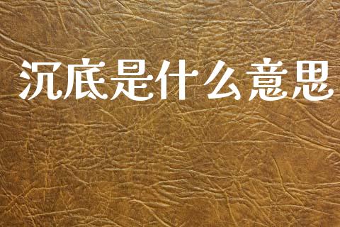 沉底是什么意思_https://wap.jnlaobingbanjia.com_股市行情_第1张