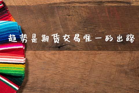 趋势是期货交易唯一的出路_https://wap.jnlaobingbanjia.com_财经资讯_第1张