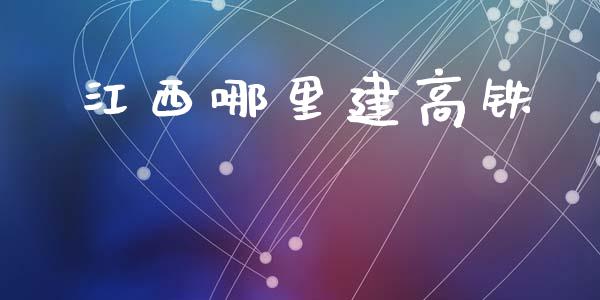 江西哪里建高铁_https://wap.jnlaobingbanjia.com_财经资讯_第1张